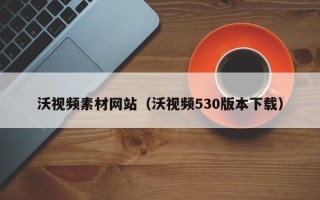 江山沃视频素材网站（沃视频530版本下载）