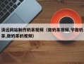 江山清远网站制作奶茶视频（做奶茶视频,学做奶茶,做奶茶的视频）