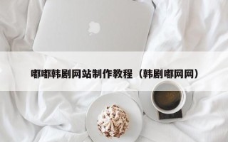 江山嘟嘟韩剧网站制作教程（韩剧嘟网网）