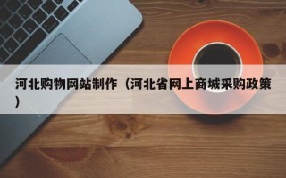 江山河北购物网站制作（河北省网上商城采购政策）