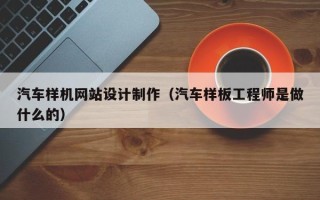 江山汽车样机网站设计制作（汽车样板工程师是做什么的）