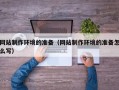 江山网站制作环境的准备（网站制作环境的准备怎么写）