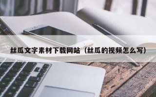 江山丝瓜文字素材下载网站（丝瓜的视频怎么写）