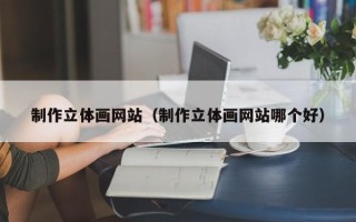 江山制作立体画网站（制作立体画网站哪个好）